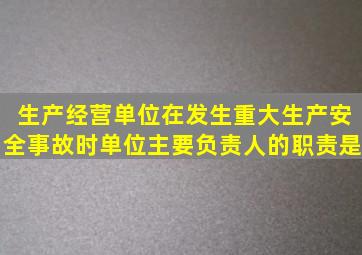 生产经营单位在发生重大生产安全事故时单位主要负责人的职责是。