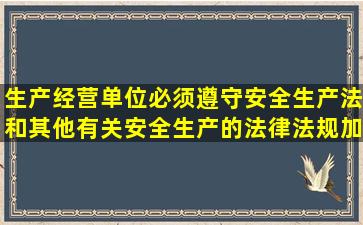 生产经营单位必须遵守安全生产法和其他有关安全生产的法律法规加强...