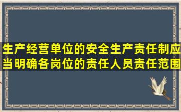 生产经营单位的安全生产责任制应当明确各岗位的责任人员责任范围的...