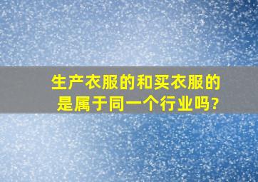 生产衣服的和买衣服的是属于同一个行业吗?