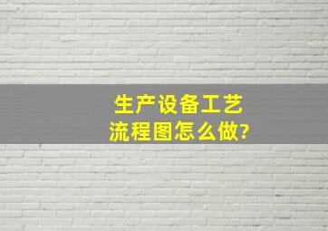 生产设备工艺流程图怎么做?