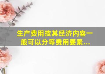 生产费用按其经济内容一般可以分、、、、、、、等费用要素...