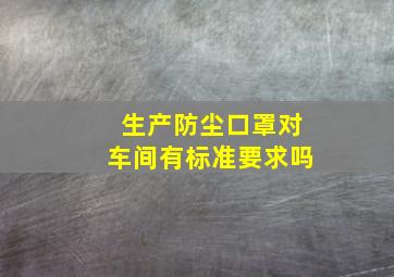 生产防尘口罩对车间有标准要求吗