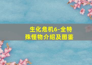 生化危机6-全特殊怪物介绍及图鉴