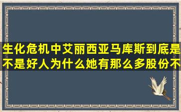 生化危机中艾丽西亚马库斯到底是不是好人,为什么她有那么多股份不...