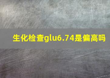 生化检查glu6.74是偏高吗