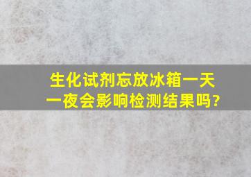 生化试剂忘放冰箱一天一夜,会影响检测结果吗?