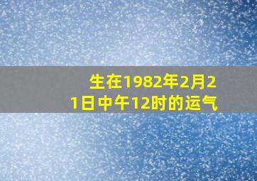 生在1982年2月21日中午12时的运气