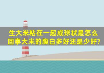 生大米粘在一起成球状是怎么回事,大米的腹白多好还是少好?