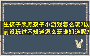 生孩子照顾孩子小游戏怎么玩?以前没玩过不知道怎么玩谁知道呢?