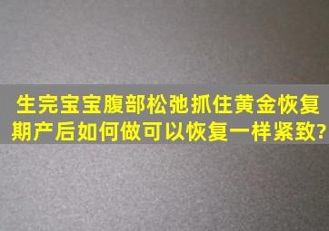 生完宝宝腹部松弛,抓住黄金恢复期,产后如何做可以恢复一样紧致?