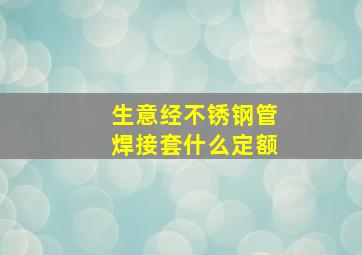 生意经,不锈钢管焊接套什么定额