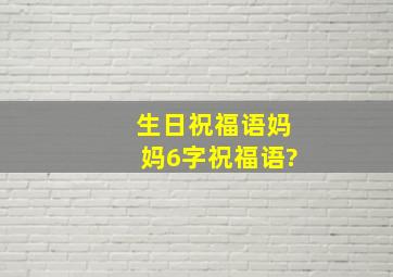 生日祝福语妈妈6字祝福语?