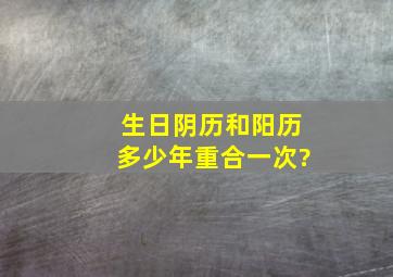 生日阴历和阳历多少年重合一次?