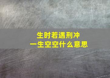 生时若遇刑冲 一生空空什么意思