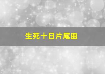 生死十日片尾曲(