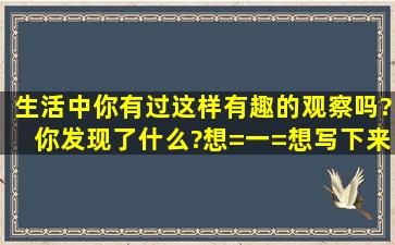 生活中你有过这样有趣的观察吗?你发现了什么?想=一=想,写下来。