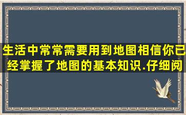 生活中常常需要用到地图,相信你已经掌握了地图的基本知识.仔细阅读...