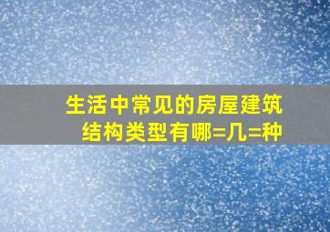 生活中常见的房屋建筑结构类型有哪=几=种