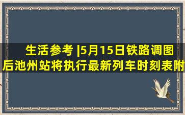 生活参考 |5月15日铁路调图后,池州站将执行最新列车时刻表(附)