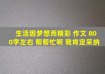 生活因梦想而精彩 作文 800字左右 帮帮忙啊 我肯定采纳