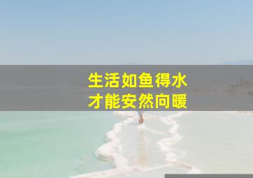 生活如鱼得水,才能安然向暖