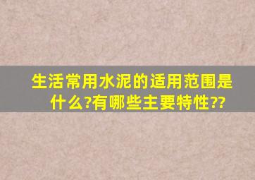 生活常用水泥的适用范围是什么?有哪些主要特性??