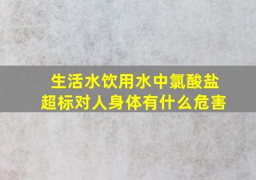 生活水饮用水中氯酸盐超标,对人身体有什么危害