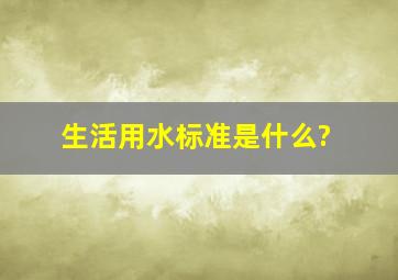 生活用水标准是什么?