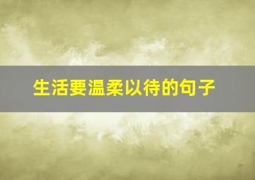 生活要温柔以待的句子(