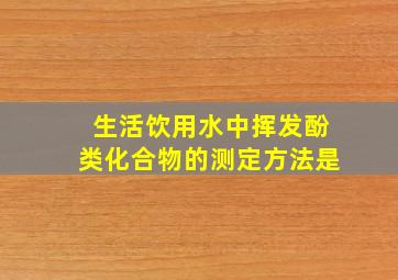 生活饮用水中挥发酚类化合物的测定方法是()。