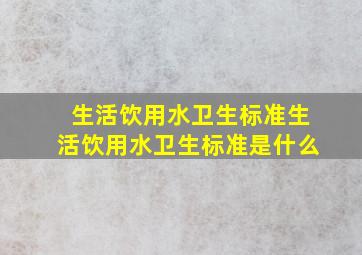 生活饮用水卫生标准生活饮用水卫生标准是什么