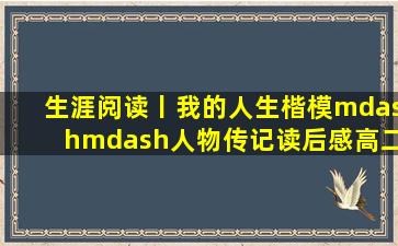 生涯阅读丨我的人生楷模——人物传记读后感(高二下篇)