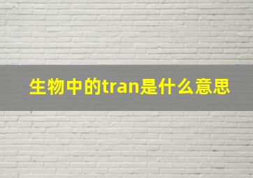 生物中的tran是什么意思