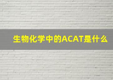生物化学中的ACAT是什么