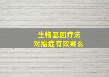 生物基因疗法对癌症有效果么