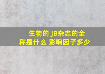 生物的 JB杂志的全称是什么 影响因子多少