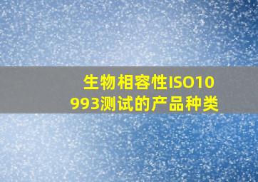 生物相容性ISO10993测试的产品种类。