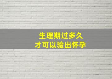 生理期过多久才可以验出怀孕