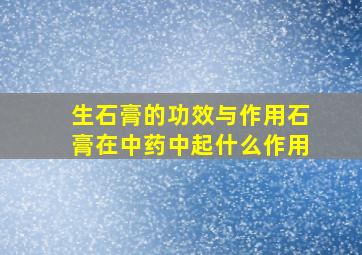 生石膏的功效与作用,石膏在中药中起什么作用