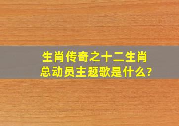 生肖传奇之十二生肖总动员主题歌是什么?