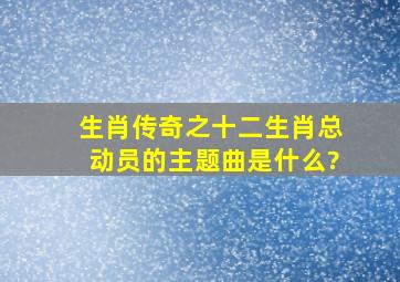 生肖传奇之十二生肖总动员的主题曲是什么?