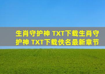 生肖守护神 TXT下载生肖守护神 TXT下载(佚名)最新章节