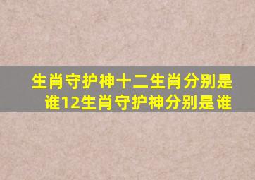 生肖守护神十二生肖分别是谁12生肖守护神分别是谁