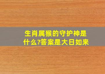 生肖属猴的守护神是什么?答案是大日如来