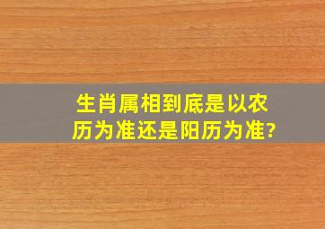 生肖属相到底是以农历为准还是阳历为准?