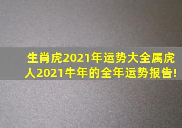 生肖虎,2021年运势大全,属虎人2021牛年的全年运势报告!