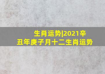 生肖运势|2021辛丑年庚子月十二生肖运势