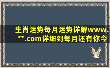 生肖运势每月运势详解www.***.com详细到每月,还有你今年的财运事业...