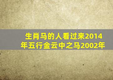 生肖马的人看过来。2014年五行金云中之马2002年